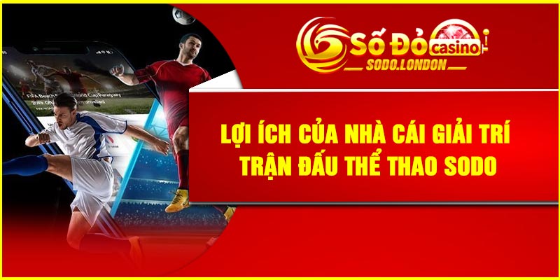 Lợi ích của nhà cái giải trí trận đấu thể thao Sodo