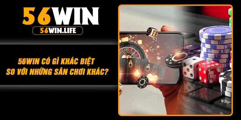 56win có gì khác biệt so với những sân chơi khác?