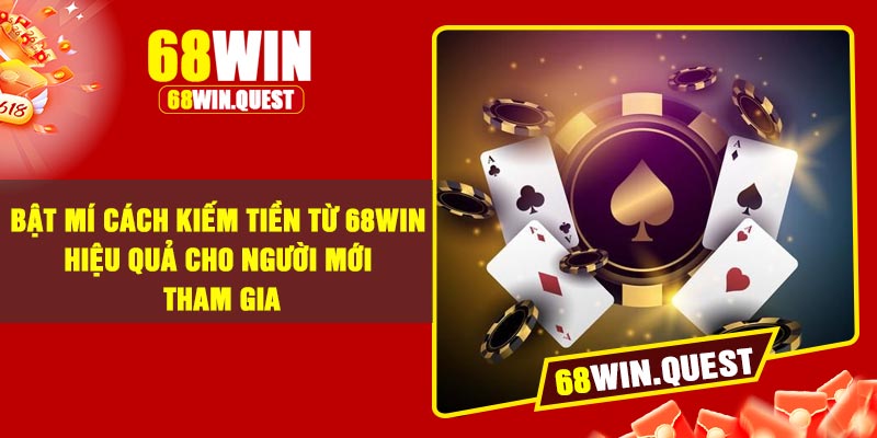 Bật Mí Cách Kiếm Tiền Từ 68Win Hiệu Quả Cho Người Mới Tham Gia