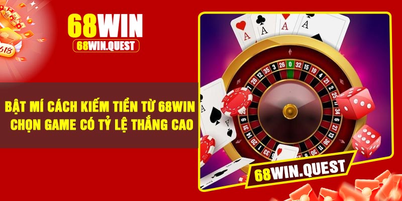 Bật Mí Cách Kiếm Tiền Từ 68Win – Chọn Game Có Tỷ Lệ Thắng Cao
