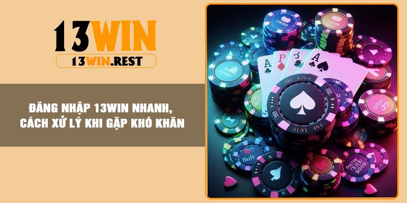 Đăng Nhập 13Win Nhanh, Cách Xử Lý Khi Gặp Khó Khăn