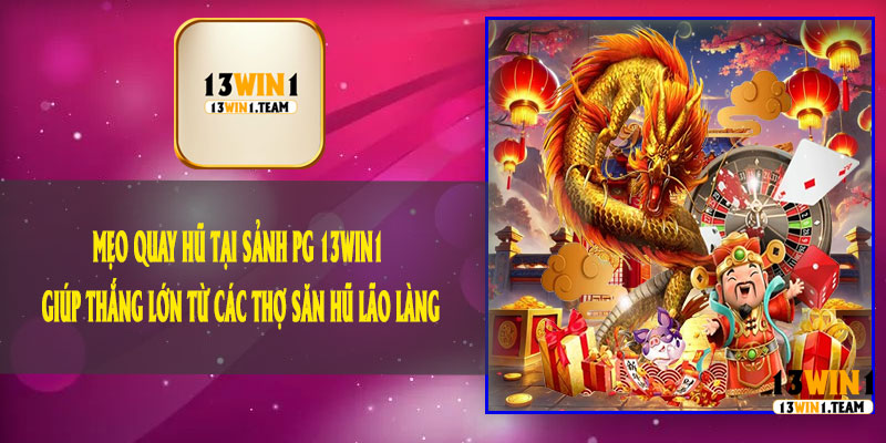 Mẹo Quay Hũ Tại Sảnh PG 13Win1 Giúp Thắng Lớn Từ Các Thợ Săn Hũ Lão Làng