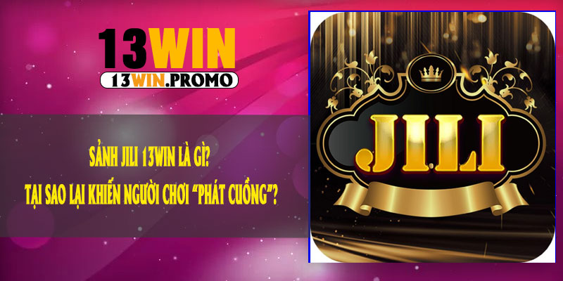 Sảnh JILI 13Win Là Gì? Tại Sao Lại Khiến Người Chơi “Phát Cuồng”?