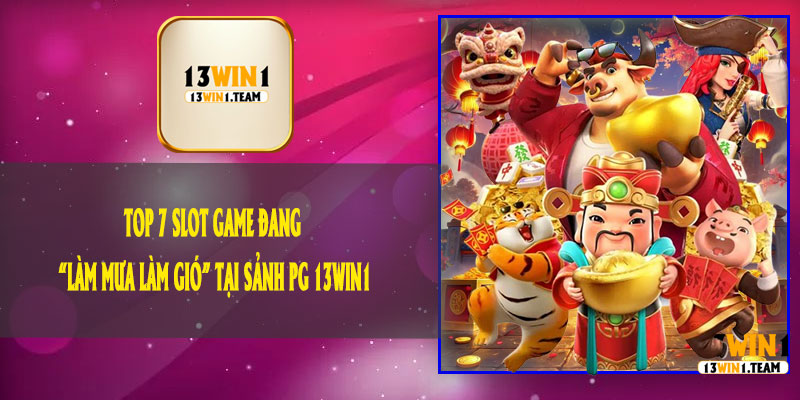 Top 7 Slot Game Đang “Làm Mưa Làm Gió” Tại Sảnh PG 13Win1