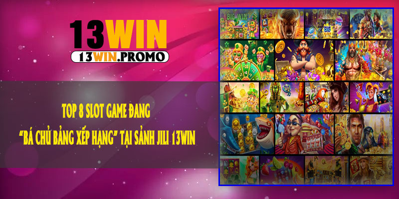 Top 8 Slot Game Đang “Bá Chủ Bảng Xếp Hạng” Tại Sảnh JILI 13Win