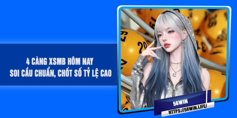 4 Càng XSMB Hôm Nay – Soi Cầu Chuẩn, Chốt Số Tỷ Lệ Cao
